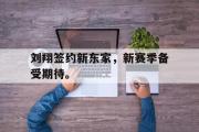 GOGO体育在线登入-刘翔签约新东家，新赛季备受期待。