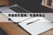 GOGO体育在线登入-李强受伤离场，伤情尚未公布。