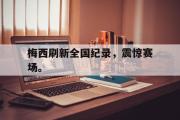GOGO体育官方版-梅西刷新全国纪录，震惊赛场。