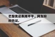 GOGO体育官方版-巴黎奥运表现平平，网友纷纷热议。