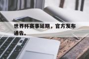 GOGO体育在线登入-世界杯赛事延期，官方发布通告。