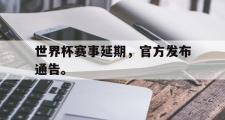 GOGO体育在线登入-世界杯赛事延期，官方发布通告。