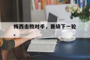 GOGO体育官网-梅西击败对手，晋级下一轮。