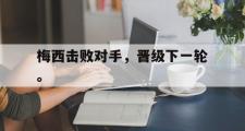 GOGO体育官网-梅西击败对手，晋级下一轮。