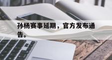 GOGO体育官网-孙杨赛事延期，官方发布通告。