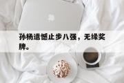 GOGO体育首页-孙杨遗憾止步八强，无缘奖牌。