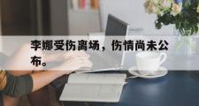 GOGO体育首页-李娜受伤离场，伤情尚未公布。