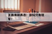 GOGO体育官方版-王磊赛前表态：目标只有冠军！