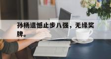 GOGO体育首页-孙杨遗憾止步八强，无缘奖牌。