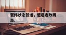 GOGO体育首页-张伟状态低迷，遭遇连败困局。