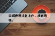 GOGO体育在线登入-李娜世界排名上升，状态回暖。