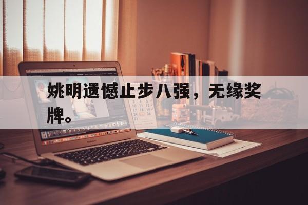姚明遗憾止步八强，无缘奖牌。