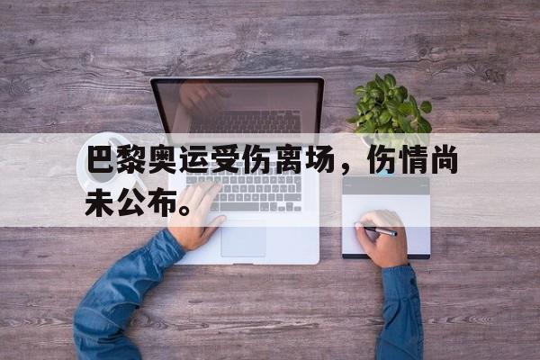 巴黎奥运受伤离场，伤情尚未公布。