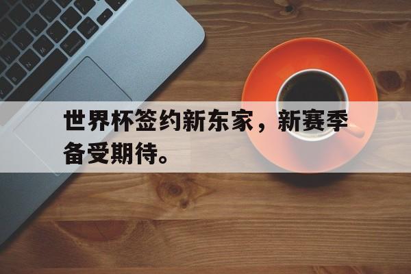 世界杯签约新东家，新赛季备受期待。