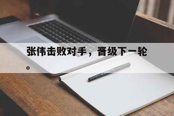 张伟击败对手，晋级下一轮。