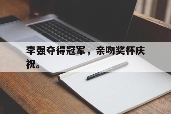 李强夺得冠军，亲吻奖杯庆祝。