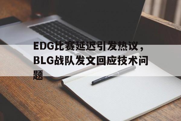 EDG比赛延迟引发热议，BLG战队发文回应技术问题
