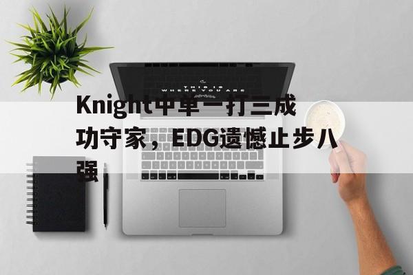 Knight中单一打三成功守家，EDG遗憾止步八强