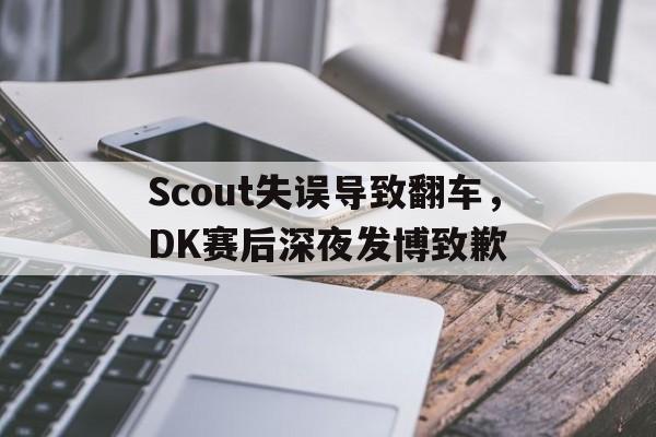 Scout失误导致翻车，DK赛后深夜发博致歉