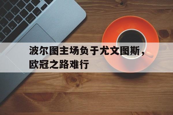 波尔图主场负于尤文图斯，欧冠之路难行
