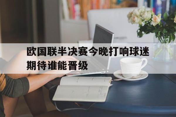 欧国联半决赛今晚打响球迷期待谁能晋级