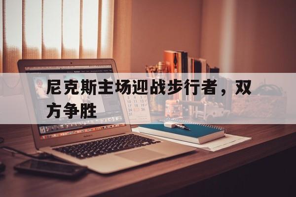 尼克斯主场迎战步行者，双方争胜