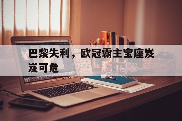 巴黎失利，欧冠霸主宝座岌岌可危